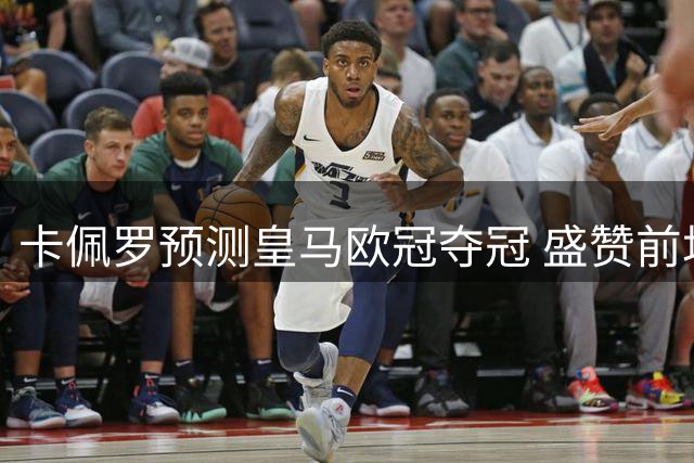 卡佩罗预测皇马欧冠夺冠 盛赞前场三叉戟威力